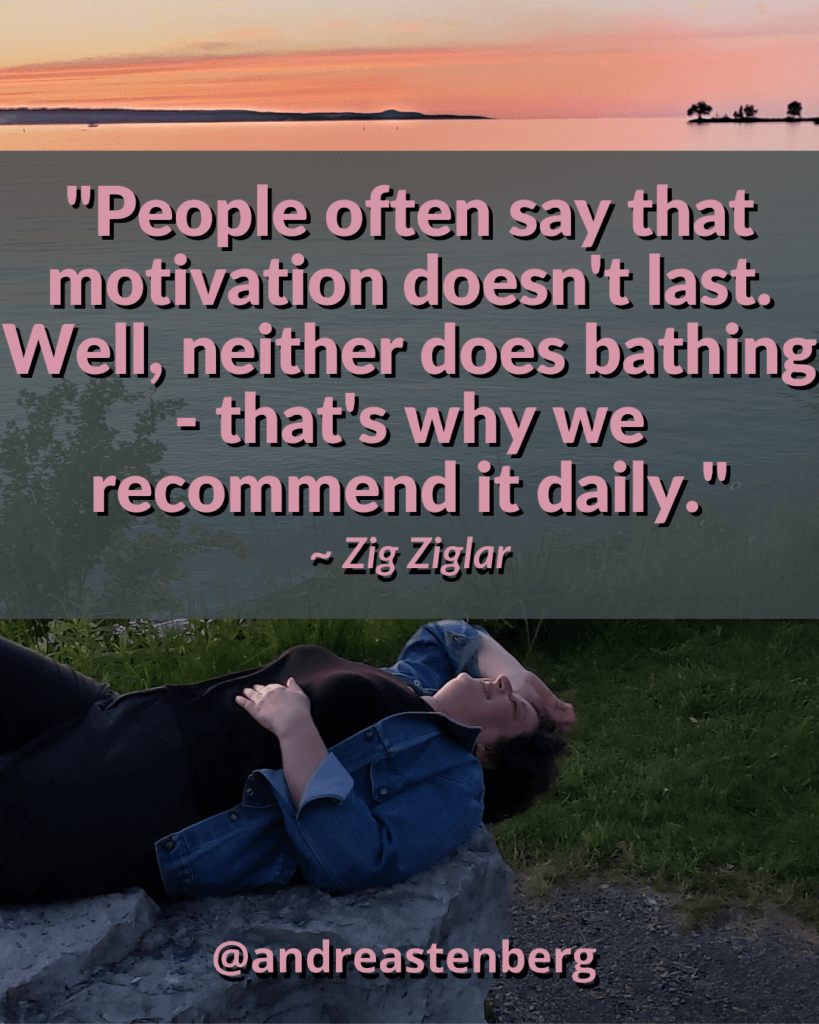 "People often say that motivation doesn't last. Well, neither does bathing - that's why we recommend it daily." Zig Ziglar