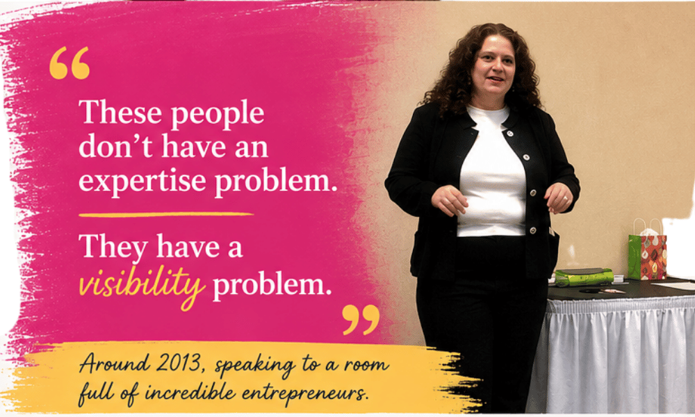 These people don't have an expertise problem. They have a Visibility Problem. Text next to a photo of Andrea from 2013 speaking to a group of entrepreneurs..