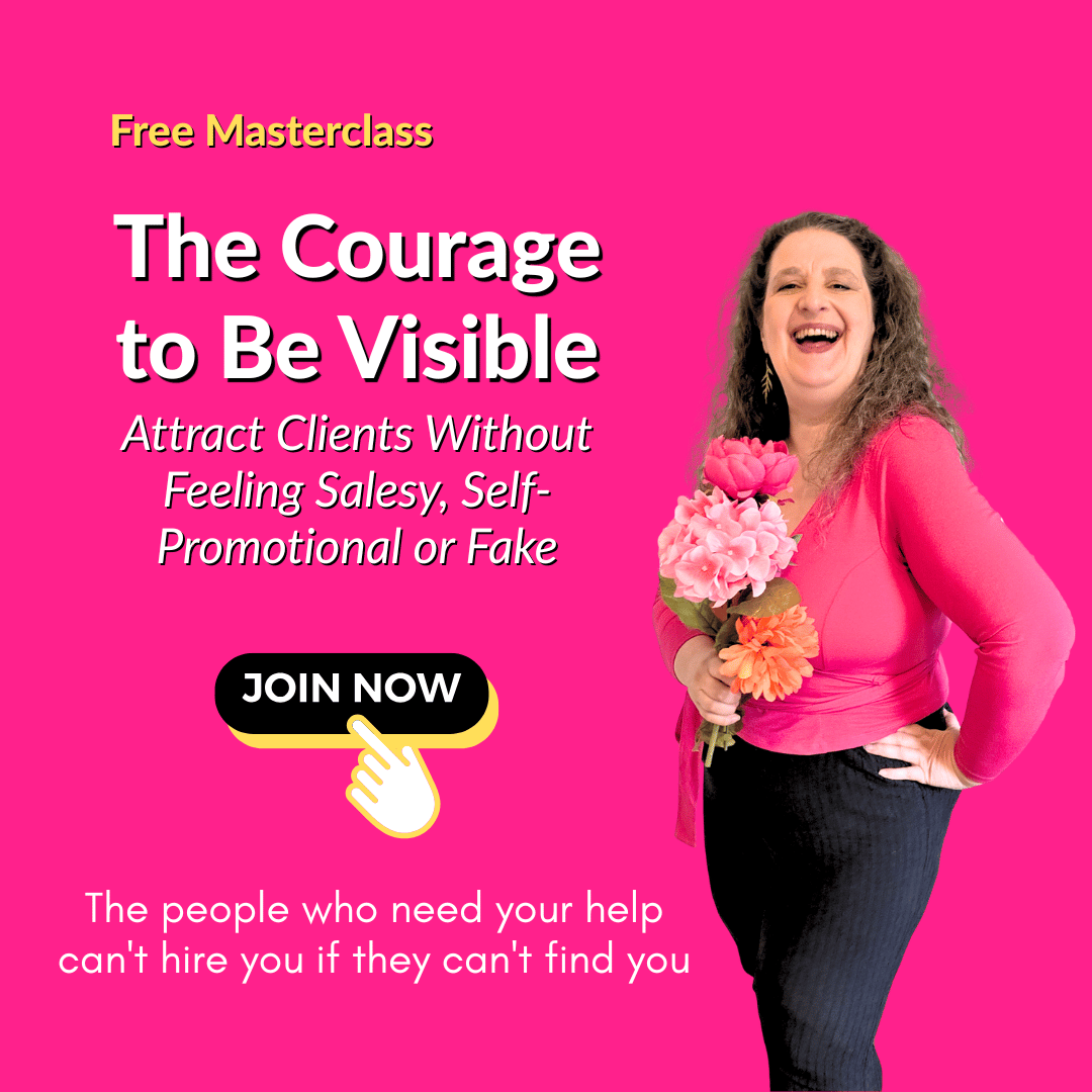 Free Masterclass: The Courage to Be Visible. Attract Clients Without Feeling Salesy, Self-Promotional or Fake. Join Now. The people who need your help can't hire you if they can't find you
